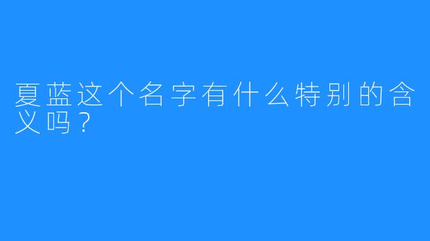 夏蓝这个名字有什么特别的含义吗？