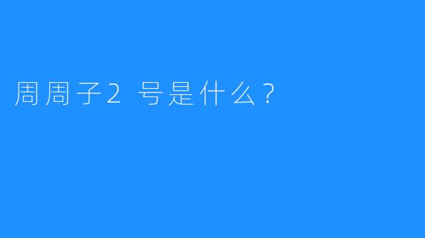 周周子2号是什么?