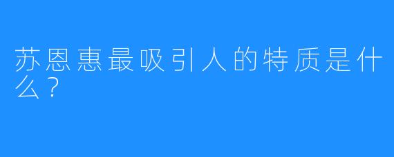 苏恩惠最吸引人的特质是什么?