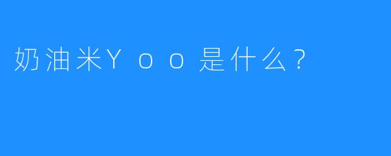 奶油米Yoo是什么?