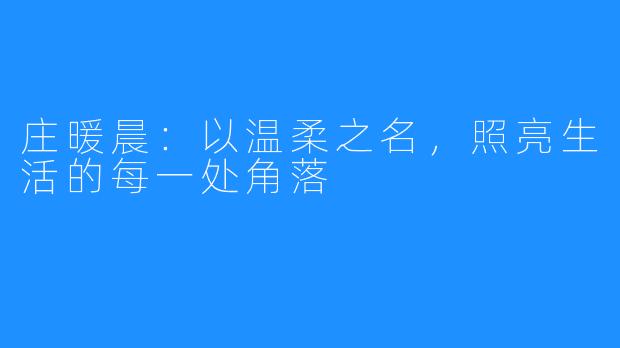 庄暖晨:以温柔之名,照亮生活的每一处角落