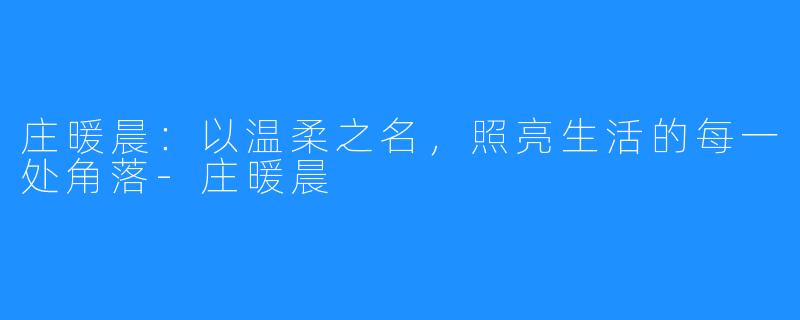 庄暖晨:以温柔之名,照亮生活的每一处角落-庄暖晨