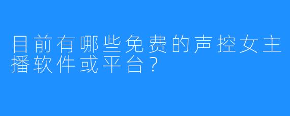 目前有哪些免费的声控女主播软件或平台?
