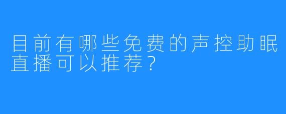 目前有哪些免费的声控助眠直播可以推荐?