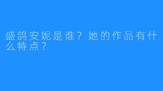 盛鸽安妮是谁?她的作品有什么特点?
