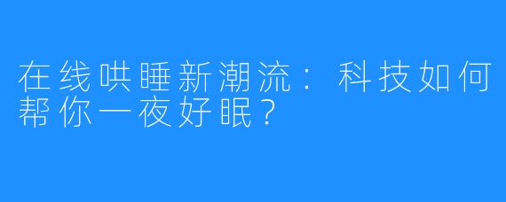 在线哄睡新潮流:科技如何帮你一夜好眠?