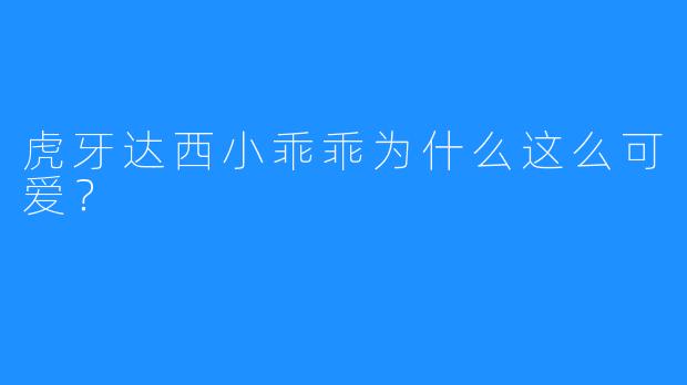 虎牙达西小乖乖为什么这么可爱?