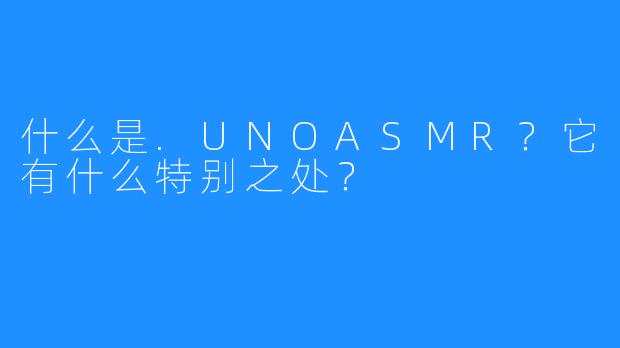 什么是.UNOASMR?它有什么特别之处?