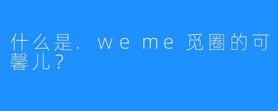 什么是.weme觅圈的可馨儿?