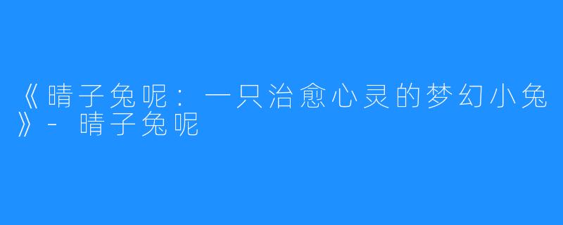 《晴子兔呢:一只治愈心灵的梦幻小兔》-晴子兔呢