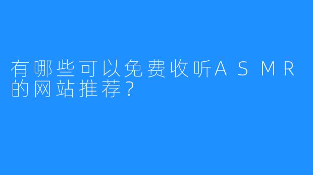 有哪些可以免费收听ASMR的网站推荐?