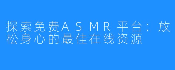 探索免费ASMR平台:放松身心的最佳在线资源