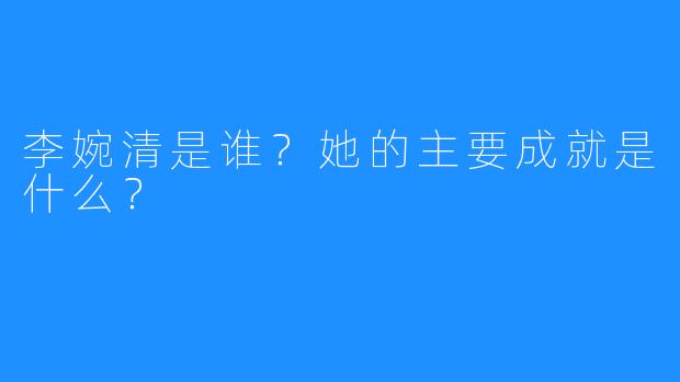 李婉清是谁?她的主要成就是什么?