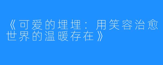 《可爱的埋埋:用笑容治愈世界的温暖存在》