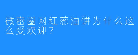 微密圈网红葱油饼为什么这么受欢迎?