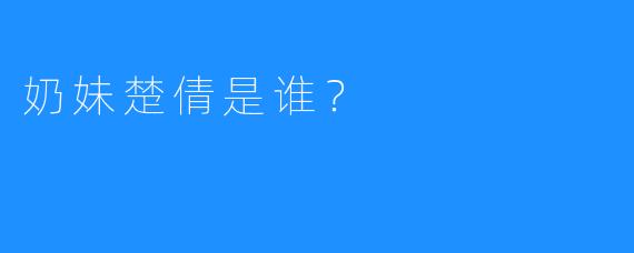 奶妹楚倩是谁?