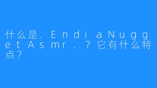 什么是.EndiaNuggetAsmr.?它有什么特点?