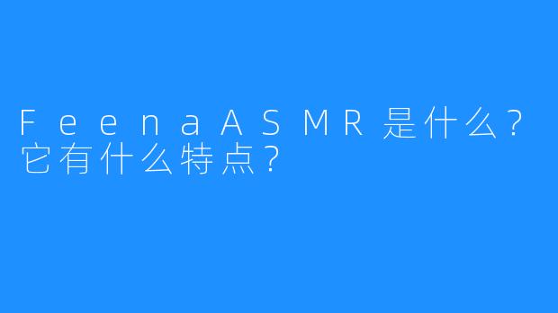 FeenaASMR是什么?它有什么特点?