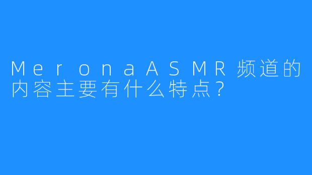 MeronaASMR频道的内容主要有什么特点？