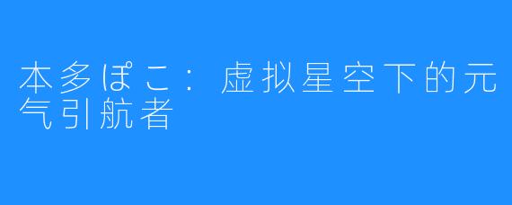 本多ぽこ：虚拟星空下的元气引航者