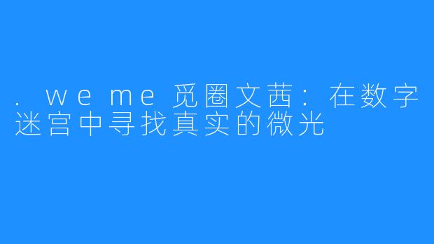.weme觅圈文茜:在数字迷宫中寻找真实的微光