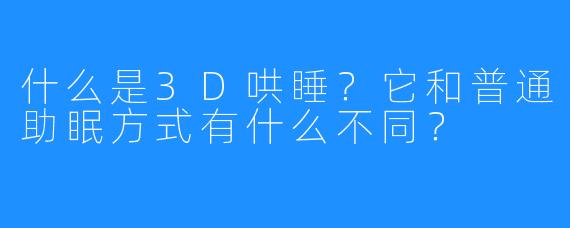 什么是3D哄睡?它和普通助眠方式有什么不同?