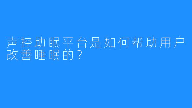 声控助眠平台是如何帮助用户改善睡眠的？