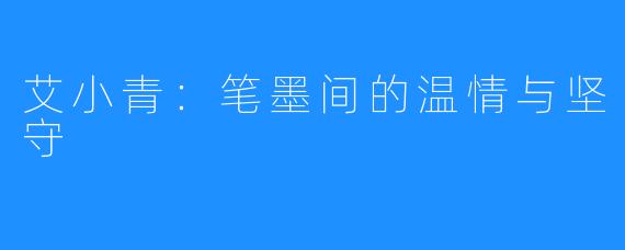 艾小青：笔墨间的温情与坚守
