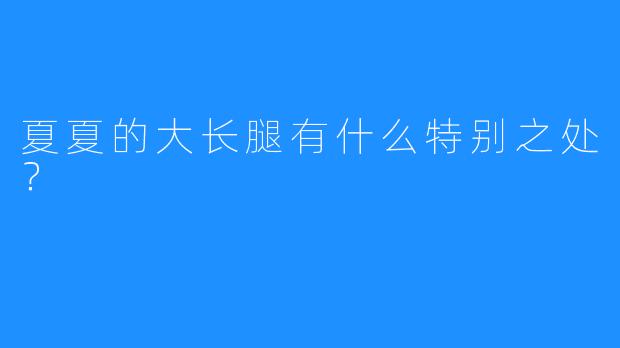 夏夏的大长腿有什么特别之处？