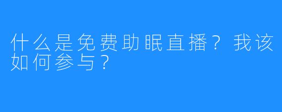 什么是免费助眠直播?我该如何参与?
