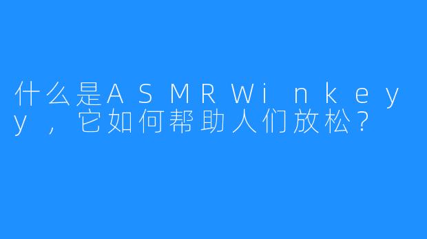 什么是ASMRWinkeyy,它如何帮助人们放松?