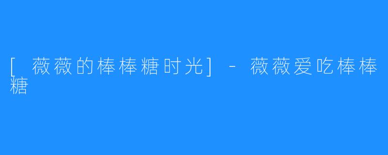 [薇薇的棒棒糖时光]-薇薇爱吃棒棒糖