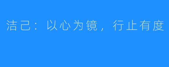 洁己:以心为镜,行止有度