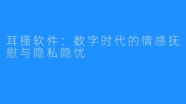 耳搔软件:数字时代的情感抚慰与隐私隐忧