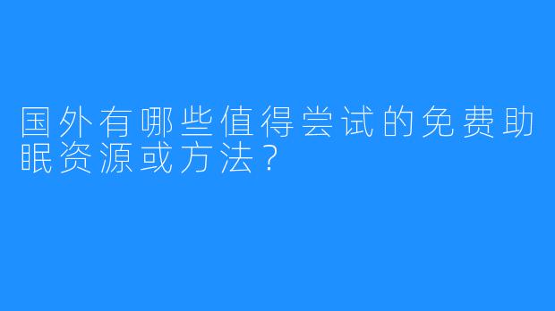 国外有哪些值得尝试的免费助眠资源或方法?