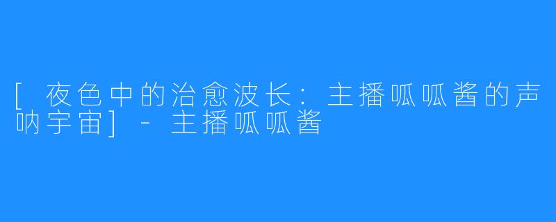 [夜色中的治愈波长：主播呱呱酱的声呐宇宙]-主播呱呱酱