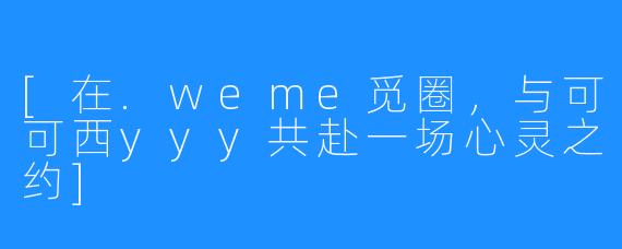[在.weme觅圈，与可可西yyy共赴一场心灵之约]