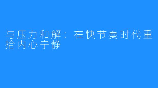 与压力和解:在快节奏时代重拾内心宁静