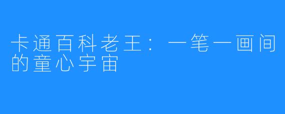 卡通百科老王：一笔一画间的童心宇宙