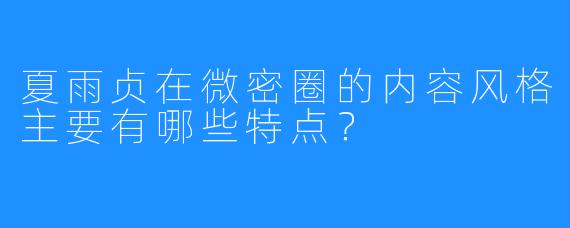夏雨贞在微密圈的内容风格主要有哪些特点？