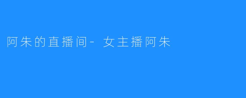 阿朱的直播间-女主播阿朱
