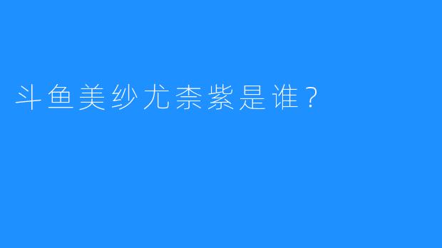 斗鱼美纱尤柰紫是谁？