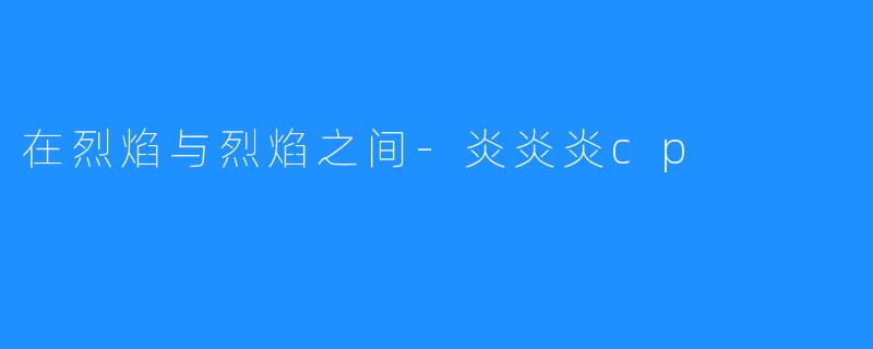 在烈焰与烈焰之间-炎炎炎cp