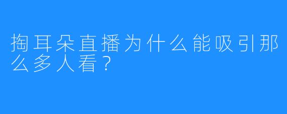 掏耳朵直播为什么能吸引那么多人看？