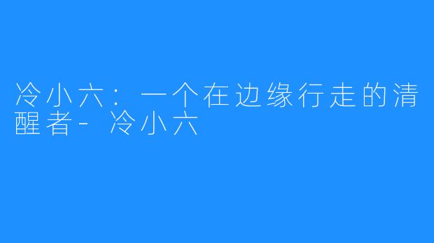 冷小六:一个在边缘行走的清醒者-冷小六