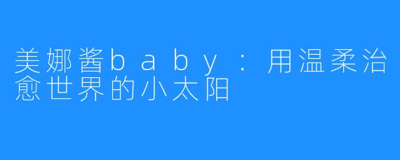 美娜酱baby:用温柔治愈世界的小太阳