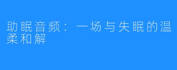助眠音频:一场与失眠的温柔和解